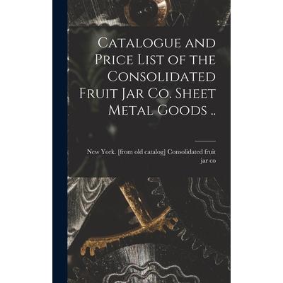 Catalogue and Price List of the Consolidated Fruit jar co. Sheet Metal Goods ..