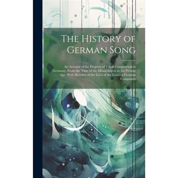 The History of German Song; an Account of the Progress of Vocal Composition in Germany, From the Time of the Minnesingers to the Present age, With Sketches of the Lives of the Leading German Composers
