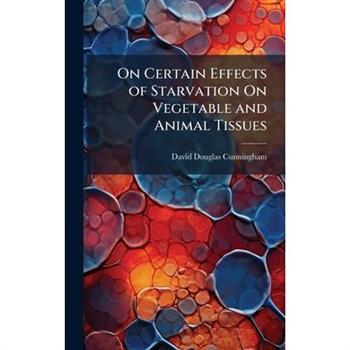 On Certain Effects of Starvation On Vegetable and Animal Tissues