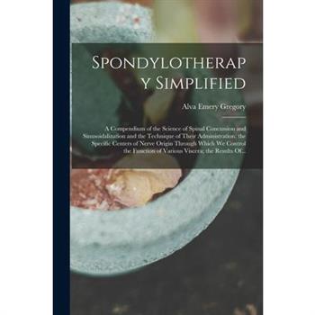 Spondylotherapy Simplified; a Compendium of the Science of Spinal Concussion and Sinusoidalization and the Technique of Their Administration; the Specific Centers of Nerve Origin Through Which We Cont