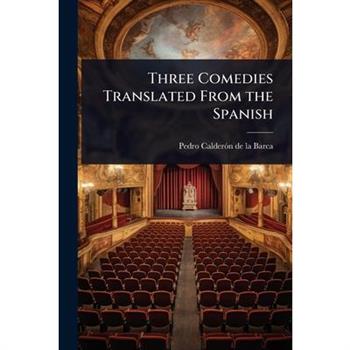 Three Comedies Translated From the Spanish