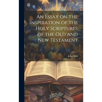 An Essay on the Inspiration of the Holy Scriptures of the Old and New Testament