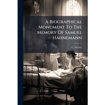 A Biographical Monument To The Memory Of Samuel Hahnemann