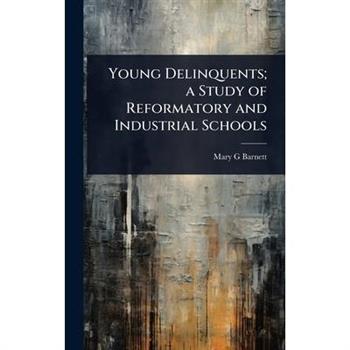 Young Delinquents; a Study of Reformatory and Industrial Schools