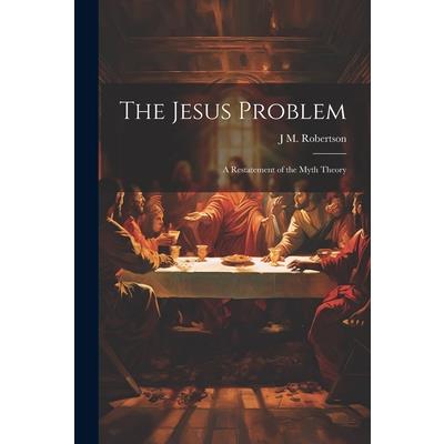 The Jesus Problem; a Restatement of the Myth Theory