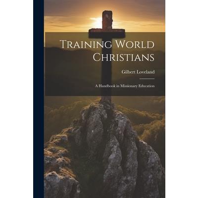 Training World Christians; a Handbook in Missionary Education
