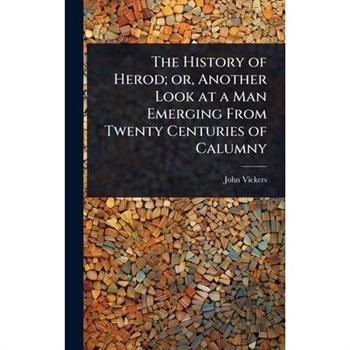 The History of Herod; or, Another Look at a Man Emerging From Twenty Centuries of Calumny