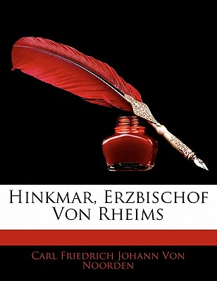 Hinkmar, Erzbischof Von Rheims, Ein Beitrag Zur Staats- Und Kirchengeschichte Des Westfrankische Beiches in Der Zweiten Halfte Des Neunten Jahrhunderts.