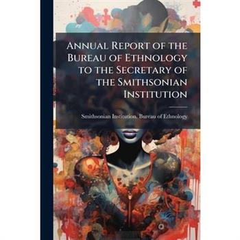 Annual Report of the Bureau of Ethnology to the Secretary of the Smithsonian Institution