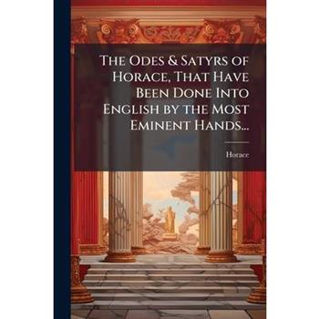 The Odes & Satyrs of Horace, That Have Been Done Into English by the Most Eminent Hands...