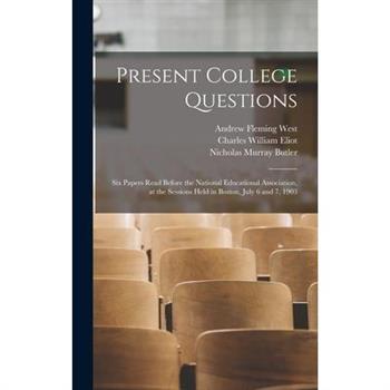Present College Questions; six Papers Read Before the National Educational Association, at the Sessions Held in Boston, July 6 and 7, 1903