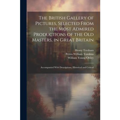 The British Gallery of Pictures, Selected From the Most Admired Productions of the Old Masters, in Great Britain; Accompanied With Descriptions, Historical and Critical