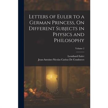 Letters of Euler to a German Princess, On Different Subjects in Physics and Philosophy; Volume 2