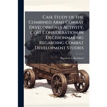 Case Study of the Combined Arms Combat Developments Activity, Cost Consideration in Decisionmaking Regarding Combat Development Studies
