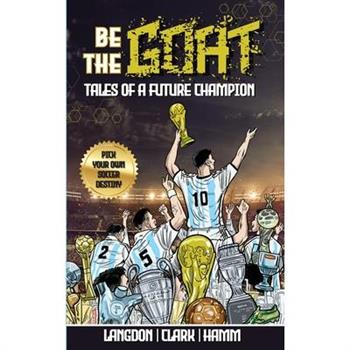 Be The G.O.A.T. - A Pick Your Own Soccer Destiny Story. Tales Of A Future Champion - Emulate Messi, Ronaldo Or Pursue Your own Path to Becoming the G.O.A.T. (Greatest Of All Time)