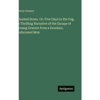 Hunted Down. Or, Five Days in the Fog, a Thrilling Narrative of the Escape of Young Granice from a Drunken, Infuriated Mob