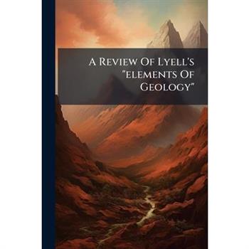 A Review Of Lyell's "elements Of Geology"