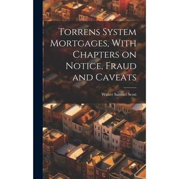 Torrens System Mortgages, With Chapters on Notice, Fraud and Caveats
