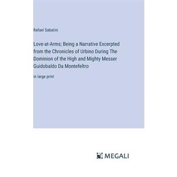 Love-at-Arms; Being a Narrative Excerpted from the Chronicles of Urbino During The Dominion of the High and Mighty Messer Guidobaldo Da Montefeltro