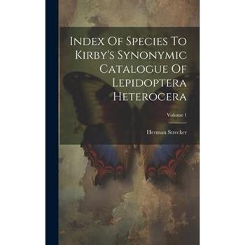 Index Of Species To Kirby's Synonymic Catalogue Of Lepidoptera Heterocera; Volume 1