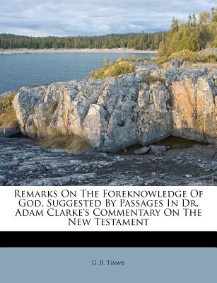 Remarks on the Foreknowledge of God, Suggested by Passages in Dr. Adam Clarke’s Commentary on the New Testament