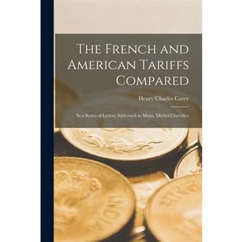 The French and American Tariffs Compared; in a Series of Letters Addressed to Mons. Michel Chevalier