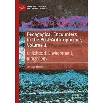 Pedagogical Encounters in the Post-Anthropocene, Volume 1