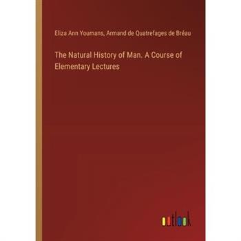 The Natural History of Man. A Course of Elementary Lectures