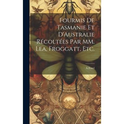 Fourmis de Tasmanie et D’Australie R矇colt矇es par MM. Lea, Froggatt, etc.