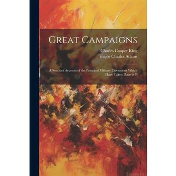 Great Campaigns; a Succinct Account of the Principal Military Operations Which Have Taken Place in E