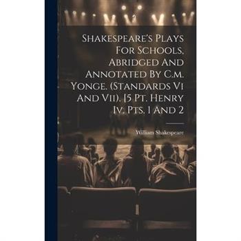 Shakespeare's Plays For Schools, Abridged And Annotated By C.m. Yonge. (standards Vi And Vii). [5 Pt. Henry Iv. Pts. 1 And 2