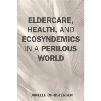 Eldercare, Health, and Ecosyndemics in a Perilous World