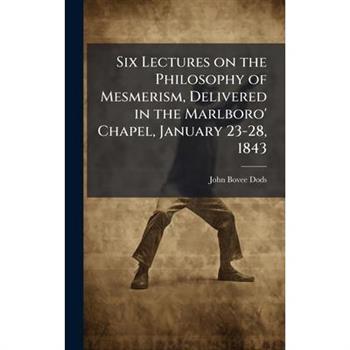 Six Lectures on the Philosophy of Mesmerism, Delivered in the Marlboro' Chapel, January 23-28, 1843