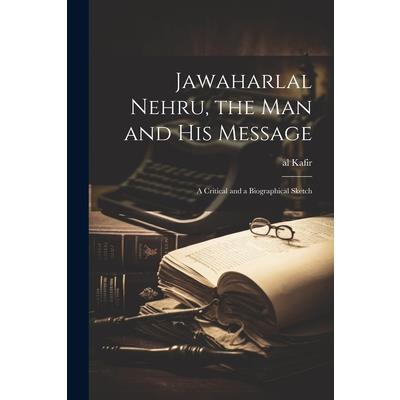 Jawaharlal Nehru, the man and his Message; a Critical and a Biographical Sketch