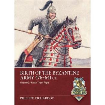 Birth of the Byzantine Army 476-641 CE Volume 2