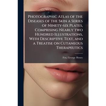Photographic Atlas of the Diseases of the Skin a Series of Ninety-six Plates, Comprising Nearly two Hundred Illustrations, With Descriptive Text, and a Treatise on Cutaneous Therapeutics