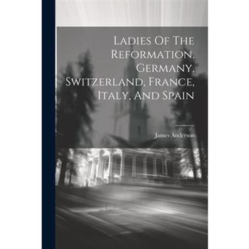 Ladies Of The Reformation. Germany, Switzerland, France, Italy, And Spain