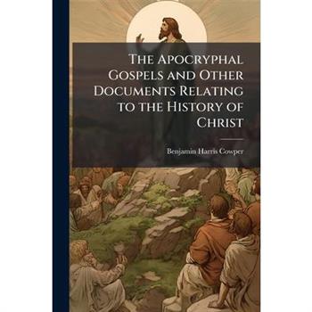 The Apocryphal Gospels and Other Documents Relating to the History of Christ