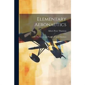 Elementary Aeronautics; or, The Science and Practice of Aerial Machines