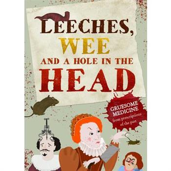 Leeches, Pee, and a Hole in the HeadGruesome Medicine and Terrible Treatments from the Pas