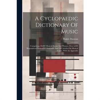 A Cyclopaedic Dictionary Of Music; Comprising 18,000 Musical Terms And Phrases, Over 6,000 Biographical Notices Of Musicians, And 500 Articles On Musical Topics, With An Appendix