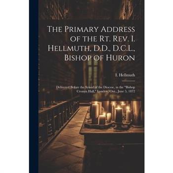 The Primary Address of the Rt. Rev. I. Hellmuth, D.D., D.C.L., Bishop of Huron