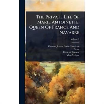 The Private Life Of Marie Antoinette, Queen Of France And Navarre