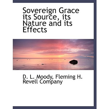 Sovereign Grace Its Source, Its Nature and Its Effects