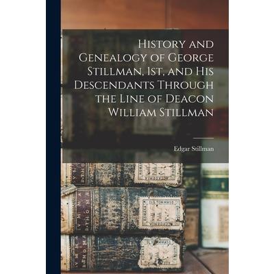 History and Genealogy of George Stillman, 1st, and his Descendants Through the Line of Deacon William Stillman