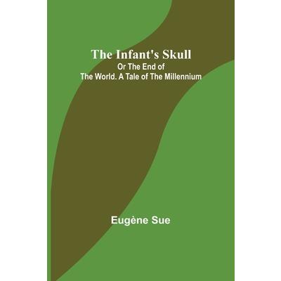 The Infant's Skull; Or The End of the World. A Tale of the Millennium