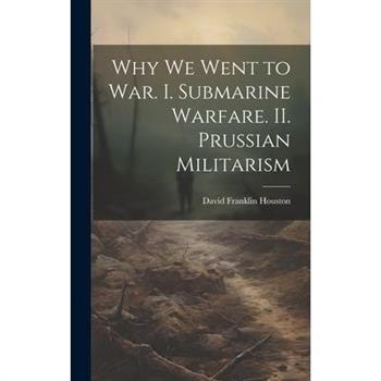 Why we Went to war. I. Submarine Warfare. II. Prussian Militarism