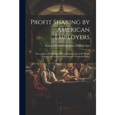 Profit Sharing by American Employers; Percentage of Profits, Special Distributions, Stock for Wage-earners, Exceptional - Abandoned - Proposed Plans;