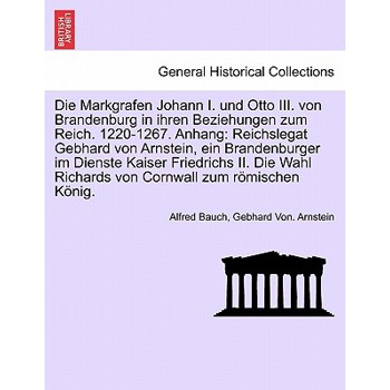 Die Markgrafen Johann I. Und Otto III. Von Brandenburg in Ihren Beziehungen Zum Reich. 1220-1267. Anhang