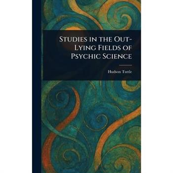 Studies in the Out-Lying Fields of Psychic Science